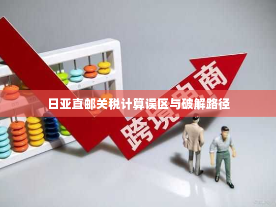 日亚直邮关税计算误区与破解路径