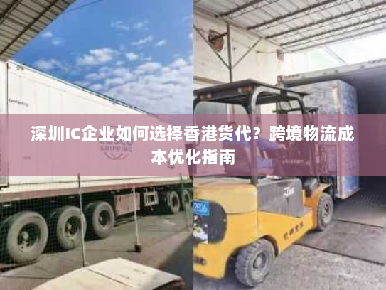 深圳IC企业如何选择香港货代?跨境物流成本优化指南 深圳IC企业如何选择香港货代?跨境物流成本优化指南