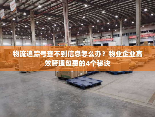 物流追踪号查不到信息怎么办？物业企业高效管理包裹的4个秘诀