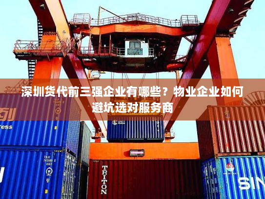 深圳货代前三强企业有哪些？物业企业如何避坑选对服务商