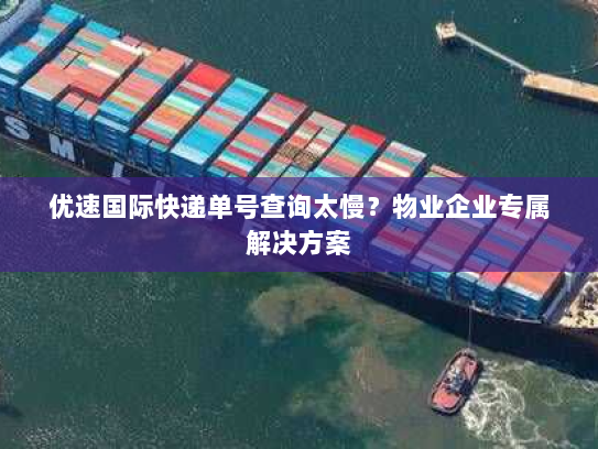 优速国际快递单号查询太慢？物业企业专属解决方案