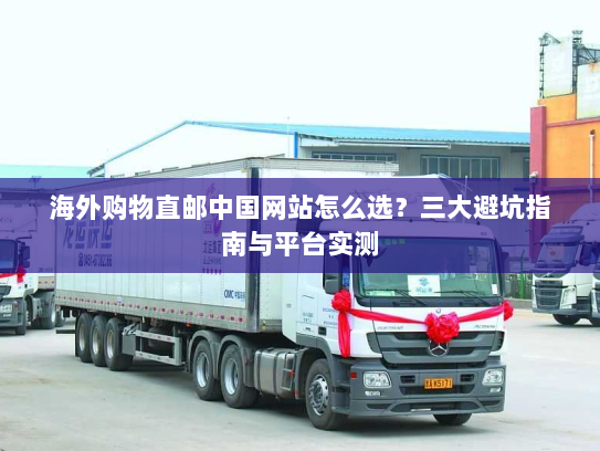 海外购物直邮中国网站怎么选？三大避坑指南与平台实测