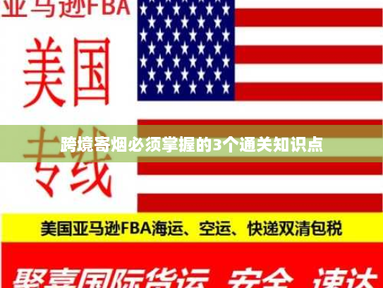 跨境寄烟必须掌握的3个通关知识点