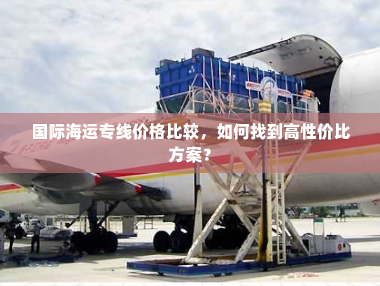 国际海运专线价格比较，如何找到高性价比方案？