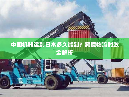 中国机器运到日本多久能到？跨境物流时效全解析