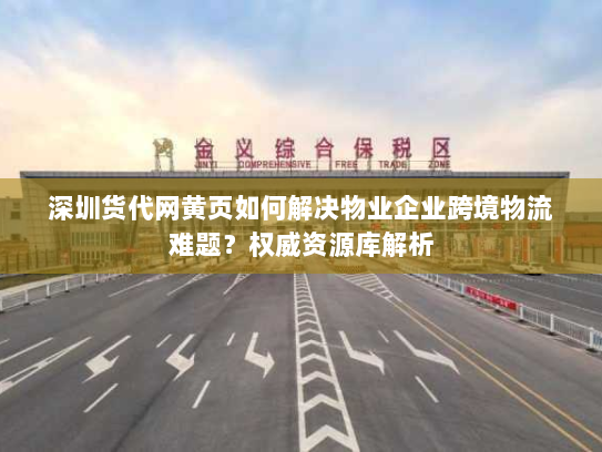 深圳货代网黄页如何解决物业企业跨境物流难题?权威资源库解析 深圳货代网黄页如何解决物业企业跨境物流难题?权威资源库解析