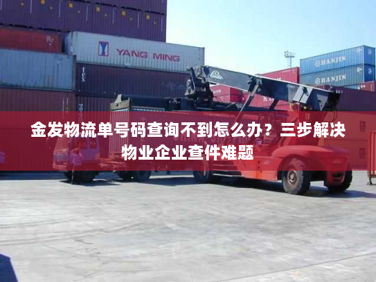 金发物流单号码查询不到怎么办?三步解决物业企业查件难题 金发物流单号码查询不到怎么办?三步解决物业企业查件难题