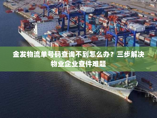 金发物流单号码查询不到怎么办？三步解决物业企业查件难题