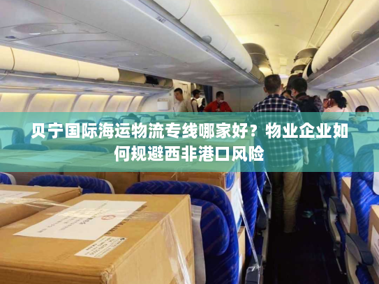 贝宁国际海运物流专线哪家好?物业企业如何规避西非港口风险 贝宁国际海运物流专线哪家好?物业企业如何规避西非港口风险