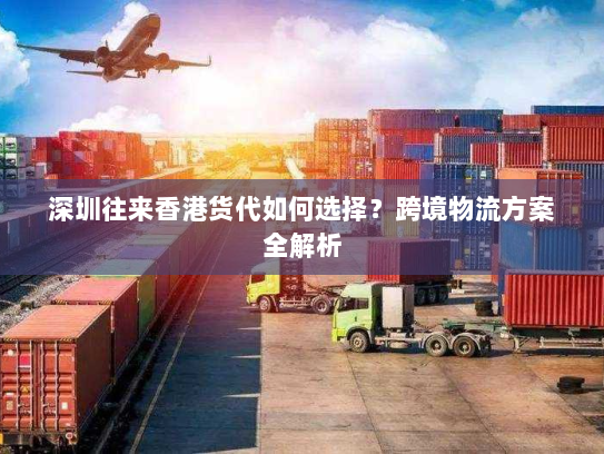深圳往来香港货代如何选择？跨境物流方案全解析