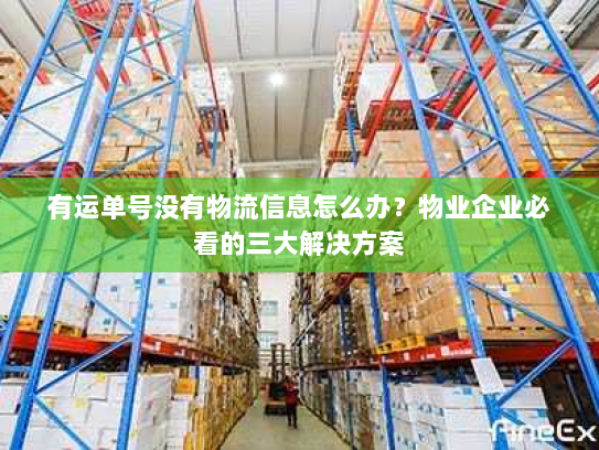 有运单号没有物流信息怎么办？物业企业必看的三大解决方案