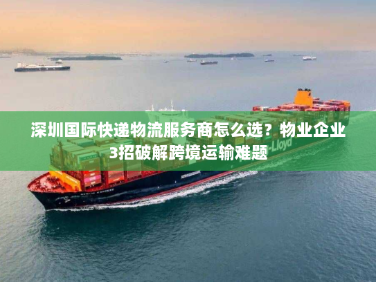 深圳国际快递物流服务商怎么选？物业企业3招破解跨境运输难题