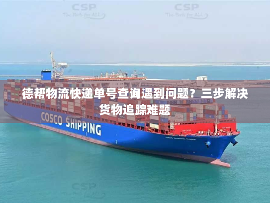 德帮物流快递单号查询遇到问题？三步解决货物追踪难题
