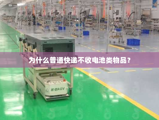 为什么普通快递不收电池类物品？