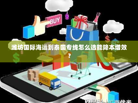 潍坊国际海运到泰国专线怎么选能降本增效？