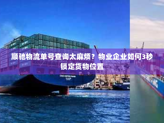 顺驰物流单号查询太麻烦？物业企业如何3秒锁定货物位置