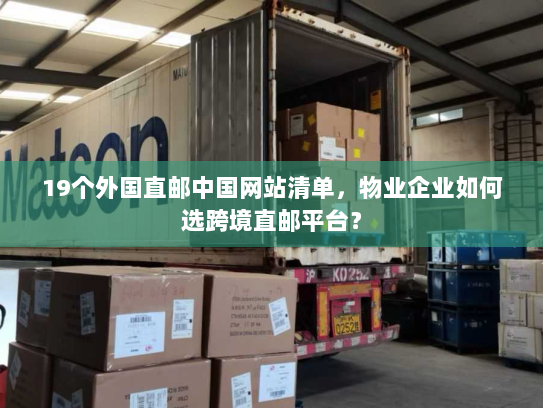 19个外国直邮中国网站清单,物业企业如何选跨境直邮平台? 19个外国直邮中国网站清单,物业企业如何选跨境直邮平台?