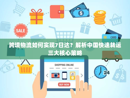 跨境物流如何实现7日达？解析中国快速转运三大核心策略