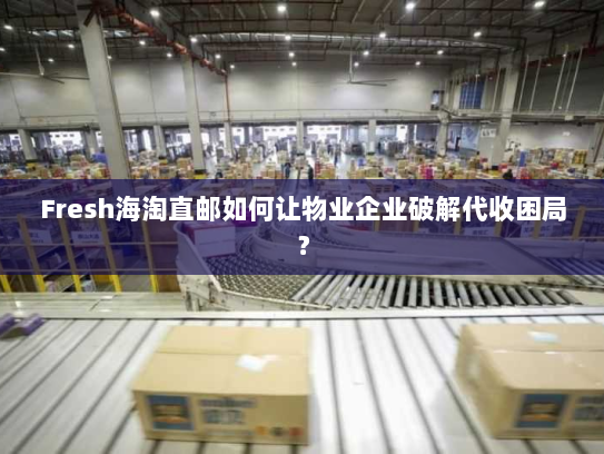 Fresh海淘直邮如何让物业企业破解代收困局? Fresh海淘直邮如何让物业企业破解代收困局?