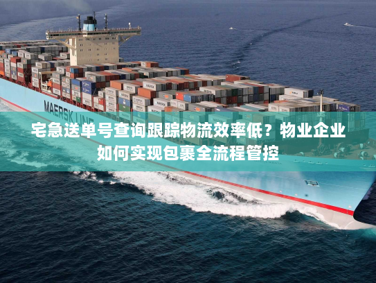 宅急送单号查询跟踪物流效率低?物业企业如何实现包裹全流程管控 宅急送单号查询跟踪物流效率低?物业企业如何实现包裹全流程管控