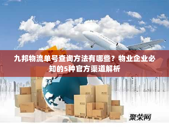 九邦物流单号查询方法有哪些？物业企业必知的5种官方渠道解析