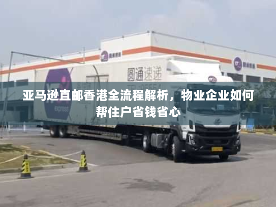 亚马逊直邮香港全流程解析,物业企业如何帮住户省钱省心 亚马逊直邮香港全流程解析,物业企业如何帮住户省钱省心