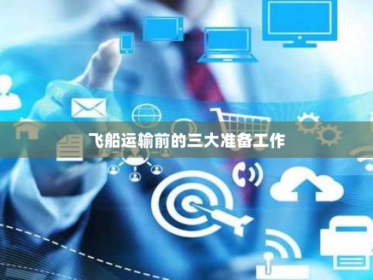 飞船运输前的三大准备工作
