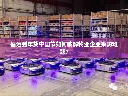 福运到年货中国节如何破解物业企业采购难题？