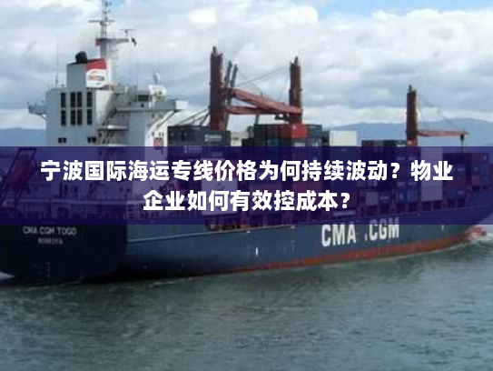 宁波国际海运专线价格为何持续波动?物业企业如何有效控成本? 宁波国际海运专线价格为何持续波动?物业企业如何有效控成本?