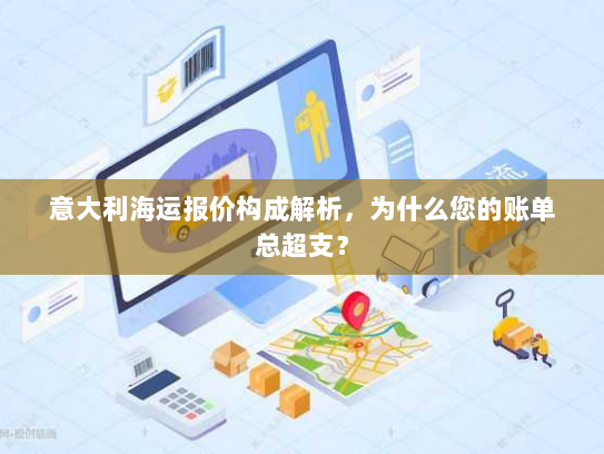 意大利海运报价构成解析,为什么您的账单总超支? 意大利海运报价构成解析,为什么您的账单总超支?