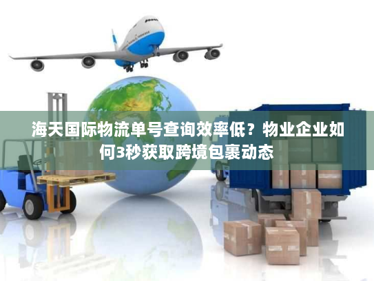 海天国际物流单号查询效率低？物业企业如何3秒获取跨境包裹动态