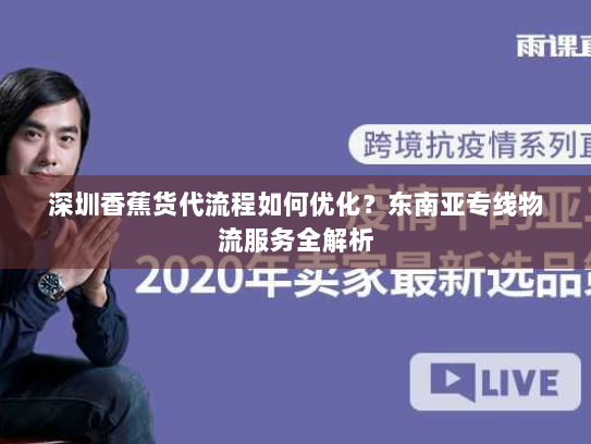 深圳香蕉货代流程如何优化?东南亚专线物流服务全解析 深圳香蕉货代流程如何优化?东南亚专线物流服务全解析