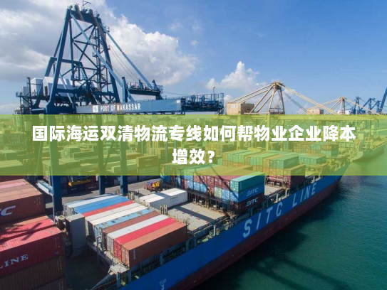 国际海运双清物流专线如何帮物业企业降本增效？