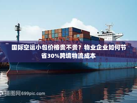 国际空运小包价格贵不贵？物业企业如何节省30%跨境物流成本