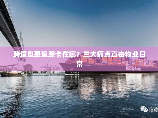 跨境包裹追踪卡在哪？三大痛点直击物业日常