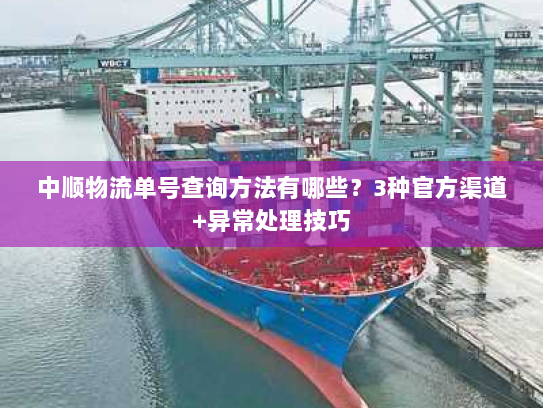 中顺物流单号查询方法有哪些?3种官方渠道+异常处理技巧 中顺物流单号查询方法有哪些?3种官方渠道+异常处理技巧