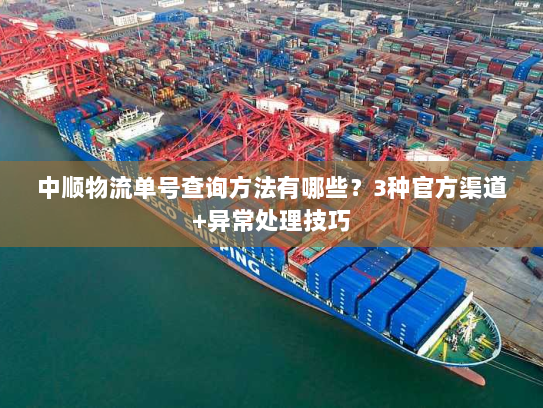 中顺物流单号查询方法有哪些?3种官方渠道+异常处理技巧 中顺物流单号查询方法有哪些?3种官方渠道+异常处理技巧