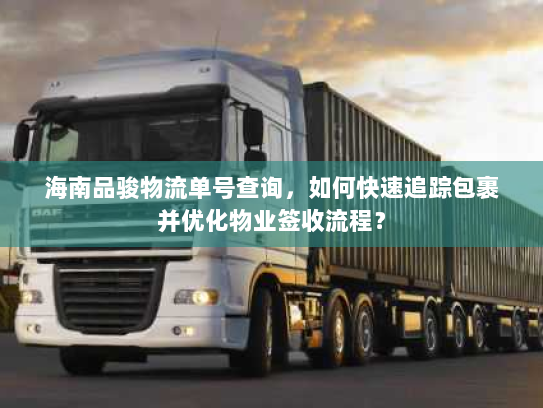 海南品骏物流单号查询，如何快速追踪包裹并优化物业签收流程？
