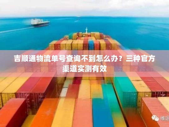 吉顺通物流单号查询不到怎么办？三种官方渠道实测有效