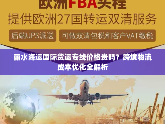 丽水海运国际货运专线价格贵吗？跨境物流成本优化全解析