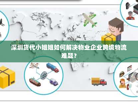 深圳货代小姐姐如何解决物业企业跨境物流难题？