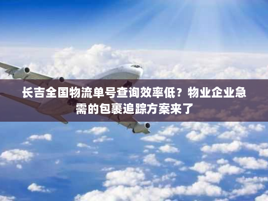 长吉全国物流单号查询效率低？物业企业急需的包裹追踪方案来了