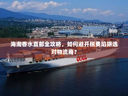 海淘香水直邮全攻略,如何避开税费陷阱选对物流商? 海淘香水直邮全攻略,如何避开税费陷阱选对物流商?