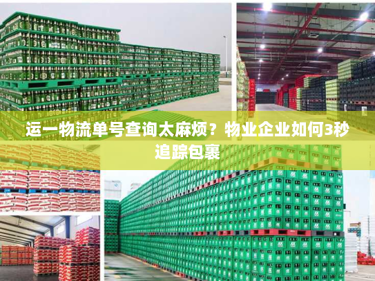 运一物流单号查询太麻烦？物业企业如何3秒追踪包裹