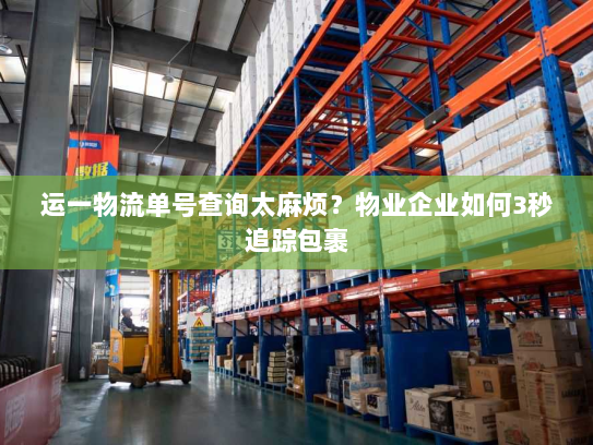 运一物流单号查询太麻烦？物业企业如何3秒追踪包裹