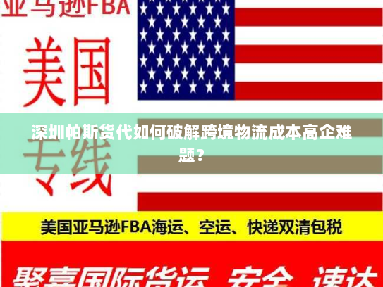 深圳帕斯货代如何破解跨境物流成本高企难题？