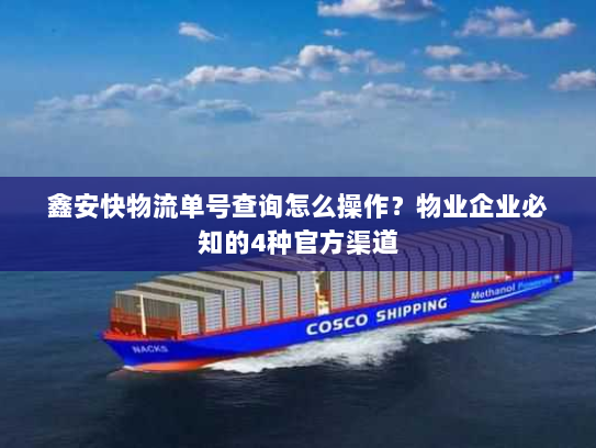 鑫安快物流单号查询怎么操作?物业企业必知的4种官方渠道 鑫安快物流单号查询怎么操作?物业企业必知的4种官方渠道
