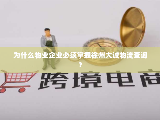 为什么物业企业必须掌握徐州大诚物流查询？
