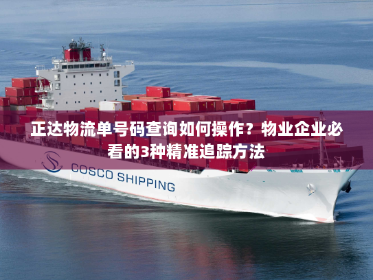 正达物流单号码查询如何操作?物业企业必看的3种精准追踪方法 正达物流单号码查询如何操作?物业企业必看的3种精准追踪方法