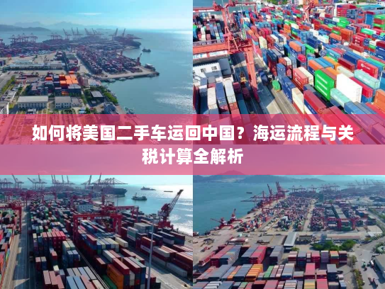 如何将美国二手车运回中国?海运流程与关税计算全解析 如何将美国二手车运回中国?海运流程与关税计算全解析